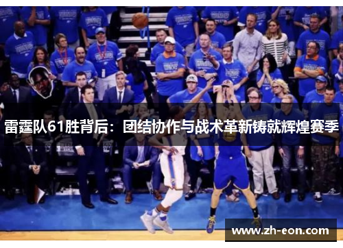 雷霆队61胜背后：团结协作与战术革新铸就辉煌赛季