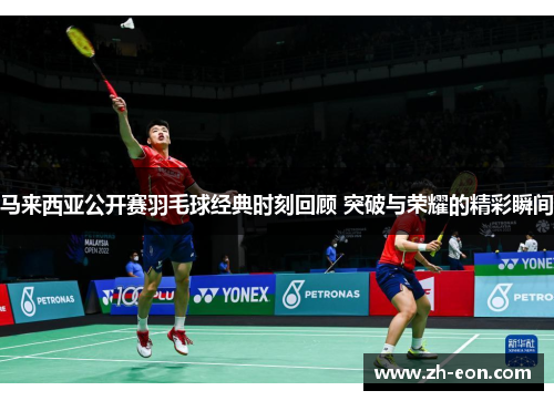 马来西亚公开赛羽毛球经典时刻回顾 突破与荣耀的精彩瞬间