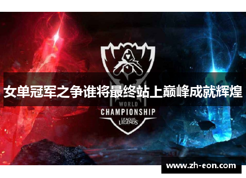 女单冠军之争谁将最终站上巅峰成就辉煌